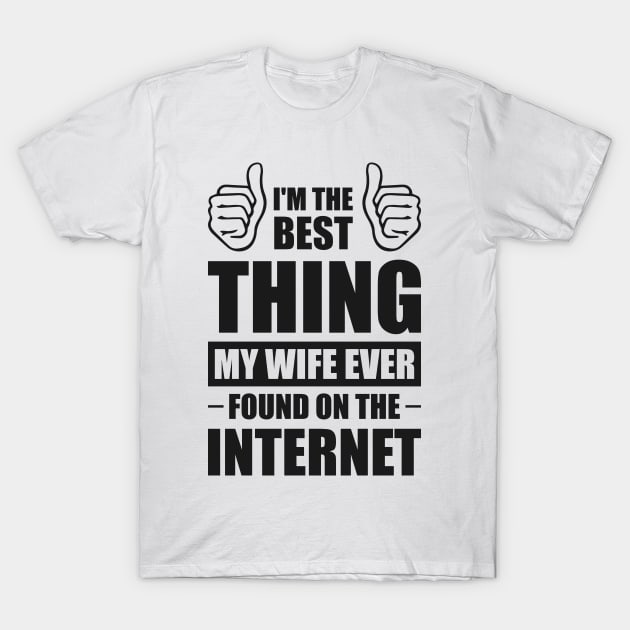 I'm the best thing my wife ever found on the internet - Funny Simple Black and White Husband Quotes Sayings Meme Sarcastic Satire T-Shirt by Arish Van Designs